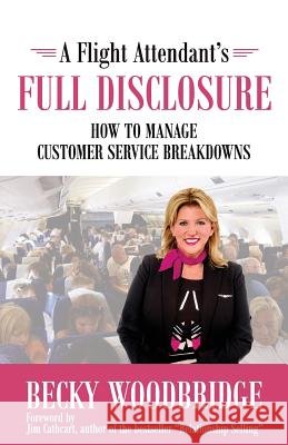 A Flight Attendant's Full Disclosure: How to Manage Customer Service Breakdowns Becky Woodbridge Jim Cathcart 9780999330401 Woodbridge Press Publishing Company