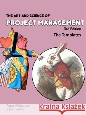 The Art and Science of Project Management: Templates Roger Warburton, Vijay Kanabar 9780999332061