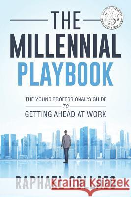 The Millennial Playbook: The Young Professional's Guide to Getting Ahead at Work Raphael Collazo 9780999334829 Strong Professional LLC