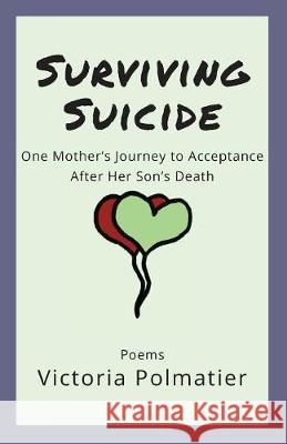 Surviving Suicide: One Mother's Journey to Acceptance After Her Son's Death Victoria D. Polmatier 9780999344507 Not Avail