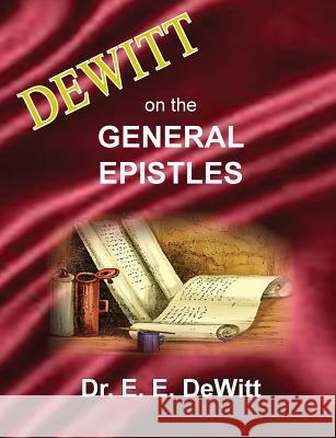 DeWitt on the General Epistles: Hebrews, James, First and Second Peter, First, Second and Third John, & Jude E E DeWitt 9780999354537 Old Paths Publications, Inc