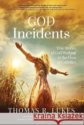 God Incidents: True Stories of God Working in the Lives of Catholics Thomas R. Lukes Travis J. Vande 9780999357460