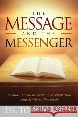 The Message & The Messenger: A Guide to Basic Sermon Preparation & Ministry Protocol Lewis, Tony V. 9780999361795 Jabez Publishing House