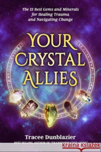 Your Crystal Allies: The 12 Best Gems & Minerals for Healing Trauma & Navigating Change Tracee Dunblazier 9780999362365 GoTracee Publishing, LLC