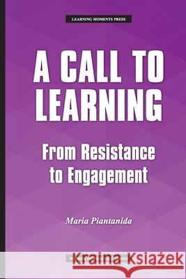 A Call to Learning: From Resistance to Engagement Maria Piantanida 9780999363867 Learning Moments Press