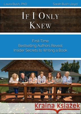 If I Only Knew: First-Time Bestselling Authors Reveal Insider Secrets to Writing a Book Laura L. Bush Sarah J. Bus 9780999367568 Peacock Proud, LLC
