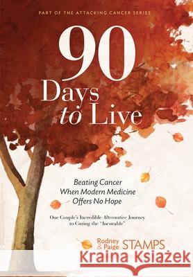90 Days to Live: Beating Cancer When Modern Medicine Offers No Hope Rodney Stamps Paige Stamps 9780999372234 Attacking Cancer LLC