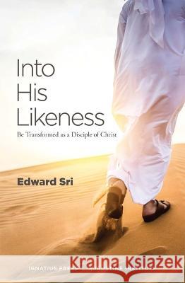 Into His Likeness: Be Transformed as a Disciple of Christ Edward Sri 9780999375655 Ignatius Press