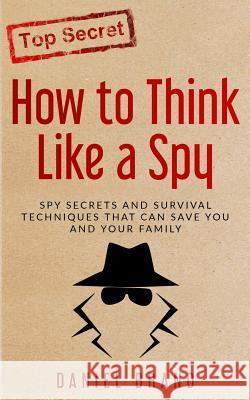 How To Think Like A Spy: Spy Secrets and Survival Techniques That Can Save You and Your Family Brand, Daniel 9780999382417 Tru Nobilis Publishing
