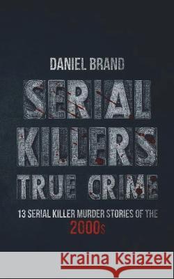 Serial Killers True Crime: 13 Serial Killer Murder Stories of the 2000s Daniel Brand 9780999382424 Tru Nobilis Publishing