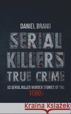 Serial Killers True Crime: 13 Serial Killer Murder Stories of the 80s Daniel Brand 9780999382431 Tru Nobilis Publishing