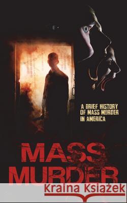 Mass Murder: A Brief History of Mass Murder in America Daniel Brand 9780999382448 Tru Nobilis Publishing