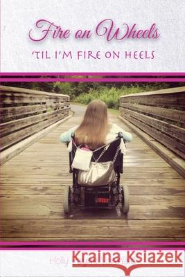 Fire on Wheels: 'til I'm Fire on Heels Holly Payne Vonwald 9780999382745 Spiritfire Publishing