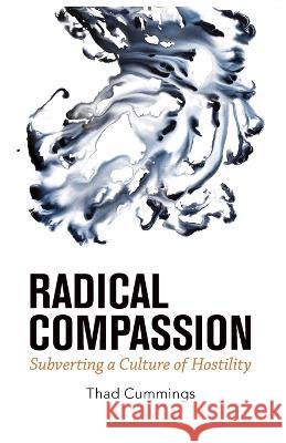 Radical Compassion: Subverting a Culture of Hostility Thad Cummings 9780999385043 Changing Company