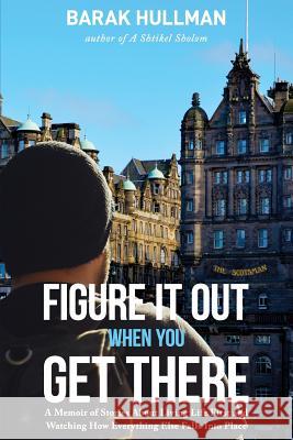 Figure It Out When You Get There: A Memoir of Stories About Living Life First and Watching How Everything Falls In Line Hullman, Barak 9780999389607 Pike & Vagenheim