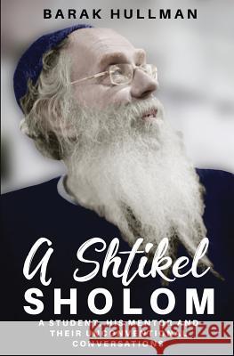 A Shtikel Sholom: A Student, His Mentor and Their Unconventional Conversations Barak Hullman 9780999389621 Pike & Vagenheim