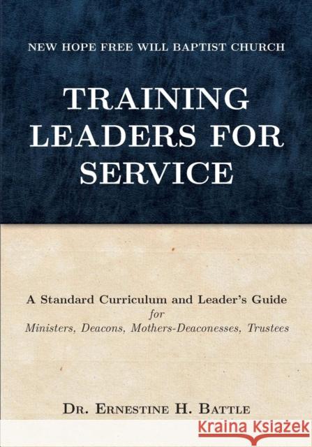Training Leaders For Service: A Standard Curriculum and Leader's Guide for Ministers, Deacons, Mothers-Deaconesses, Trustees Battle, Ernestine H. 9780999391556 Anointed Press Publishers