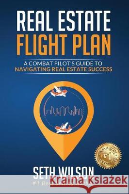 Real Estate Flight Plan: A Combat Pilot's Guide to Navigating Real Estate Success Seth Wilson 9780999393215 Sierra Whiskey Properties, LLC