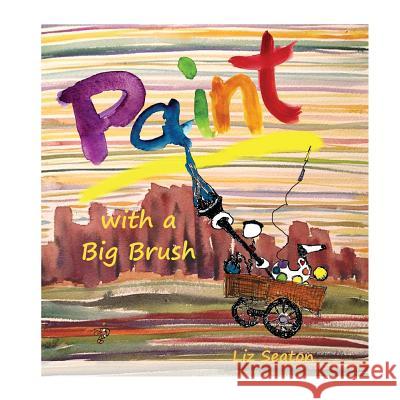 Paint with a Big Brush: Adventures of Whimsy Paintheart and Palette Liz Seaton 9780999394205