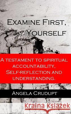 Examine First, Yourself: A Testament to Spiritual Accountability, Self-Reflection and Understanding Angela Monique Crudupt 9780999395004 Sent by Jesus, LLC