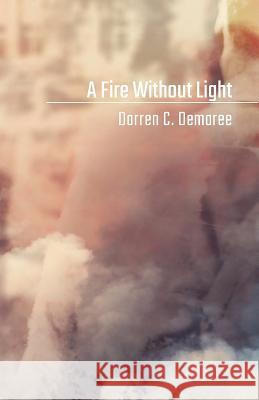 A Fire Without Light Darren C. Demaree 9780999397152