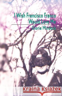 I Wish Francisco Franco Would Love Me Gloria Mindock 9780999397190 Nixes Mate Books