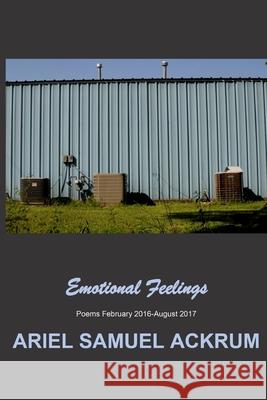 Emotional Feelings: Poems February 2016-August 2017 Ariel Samuel Ackrum 9780999398043 Simulacradelic Press