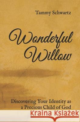 Wonderful Willow: Discovering Your Identity as a Precious Child of God Tammy Schwartz 9780999399606 Be Still Christian Publishing House