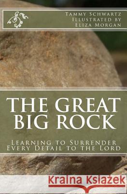 The Great Big Rock: Learning to Surrender Every Detail to the Lord Tammy Schwartz Eliza Morgan 9780999399637 Be Still Christian Publishing House