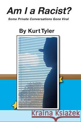 Am I a Racist? Some Private Conversations Gone Viral Kurt Tyler Kurt Tyler Kurt Tyler 9780999404348 Kurt Tyler