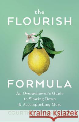 The Flourish Formula: An Overachiever's Guide to Slowing Down and Accomplishing More Courtney Pinkerton 9780999409213