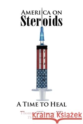 America on Steroids: A Time to Heal: The Anabolic Doc Weighs Bro-Science Against Evidence-Based Medicine O'Connor, Thomas 9780999409602