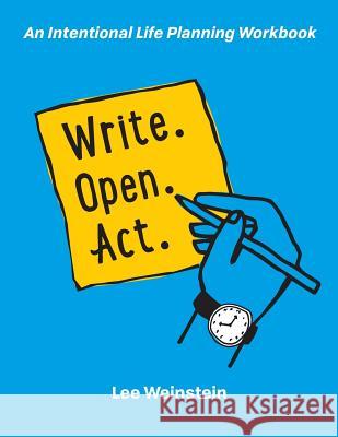 Write, Open, Act: An Intentional Life Planning Workbook Weinstein, Lee S. 9780999411803 Intentional Life Planning, LLC