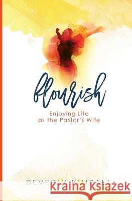 Flourish: Enjoying Life as the Pastor's Wife Beverly J. Kimball Joy McMillan 9780999412602 Beverly Kimball, Inc.