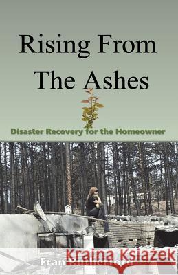 Rising from the Ashes: Disaster Recovery for the Homeowner Fran Rutherford Larry Rutherford 9780999413111