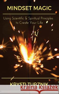 Mindset Magic: Using Scientific & Spiritual Principles to Create Your Life Krysti Turznik 9780999414705 Powerful Mind Publishing