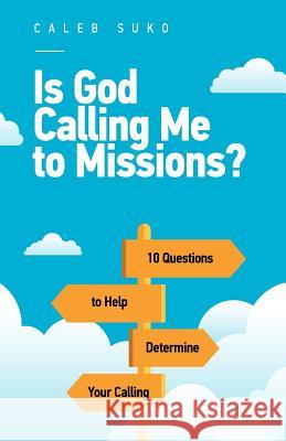 Is God Calling Me to Missions?: 10 Questions to Help Determine Your Calling Caleb Suko Katie Alexson Sergei Sagadeyev 9780999415702