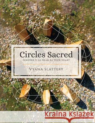 Circles Sacred: Forever Is As Near As Your Heart Slattery, Vyana 9780999415801