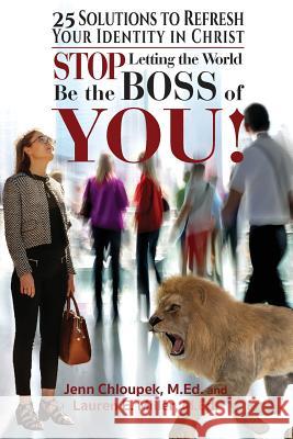 Stop Letting the World Be the Boss of You: 25 Solutions to Refresh Your Identity in Christ Lauren E. Miller Jenn Chloupek 9780999417225 Grab and Go Stress Solutions, LLC
