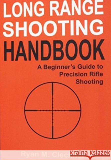 Long Range Shooting Handbook: The Complete Beginner's Guide to Precision Rifle Shooting Ryan M Cleckner 9780999417300 North Shadow Press