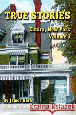 True Stories: Elmira, New York Volume 3 James Hare, Diane Janowski 9780999419243