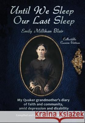 Until We Sleep Our Last Sleep: My Quaker grandmother's diary of faith and community, amid depression and disability Emily Ann Millikan Blair, Emily Skinner 9780999419694 Emily W. Skinner