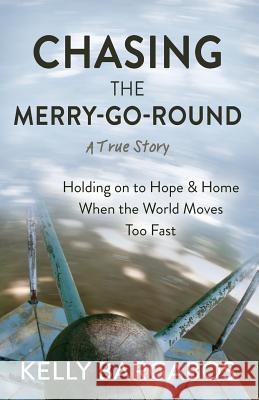 Chasing the Merry-Go-Round: Holding on to Hope & Home When the World Moves Too Fast Kelly Bargabos 9780999423400 Boulay Press