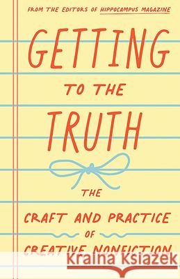 Getting to the Truth: The Craft and Practice of Creative Nonfiction Rae Pagliarulo Donna Talarico 9780999429990 Books by Hippocampus