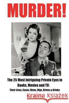 Murder!: The 25 Most Intriguing Private Eyes in Books, Movies and TV: Their Lives, Cases, Dives, Digs, Drives & Drinks Lan Sluder 9780999434802