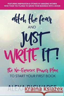 Ditch the Fear and Just Write It!: The No-Excuses Power Plan to Write Your First Book Alexa Bigwarfe 9780999437766 Kat Biggie Press