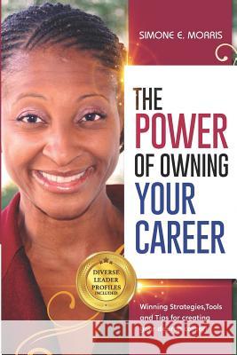 The Power of Owning Your Career: Winning Strategies, Tools and Tips for Creating Your Desired Career! Simone E. Morris 9780999438411