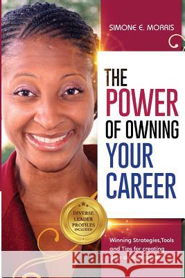 The Power of Owning Your Career: Winning Strategies, Tools and Tips for Creating Your Desired Career! Simone E. Morris 9780999438428