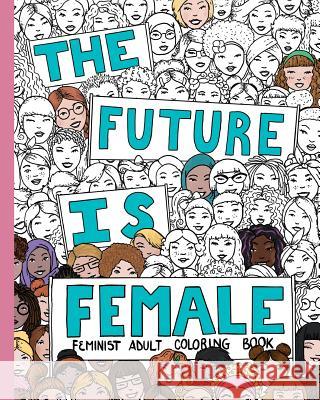 The Future Is Female: Feminist Adult Coloring Book: 30 Stress Relieving Adult Coloring Pages Creative Collective Design 9780999439203