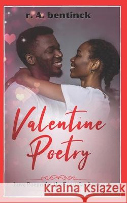 Valentine Poetry: Love Poems for the Everyday Lovers R a Bentinck 9780999444580